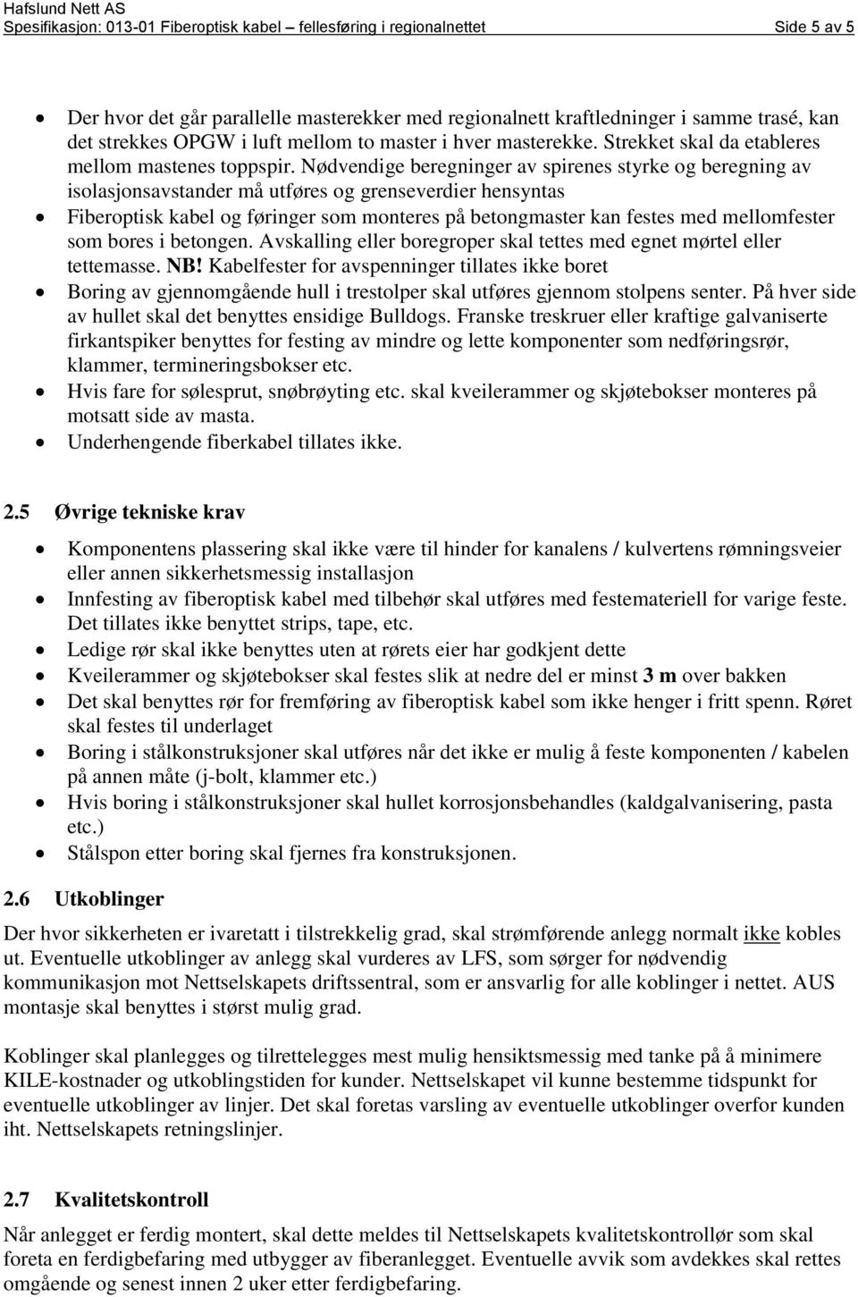 Nødvendige beregninger av spirenes styrke og beregning av isolasjonsavstander må utføres og grenseverdier hensyntas Fiberoptisk kabel og føringer som monteres på betongmaster kan festes med