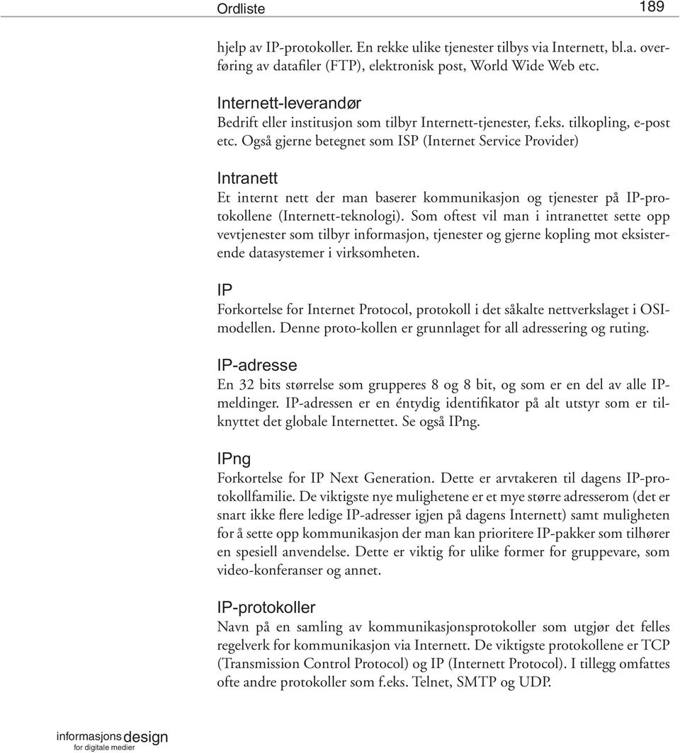 Også gjerne betegnet som ISP (Internet Service Provider) Intranett Et internt nett der man baserer kommunikasjon og tjenester på IP-protokollene (Internett-teknologi).