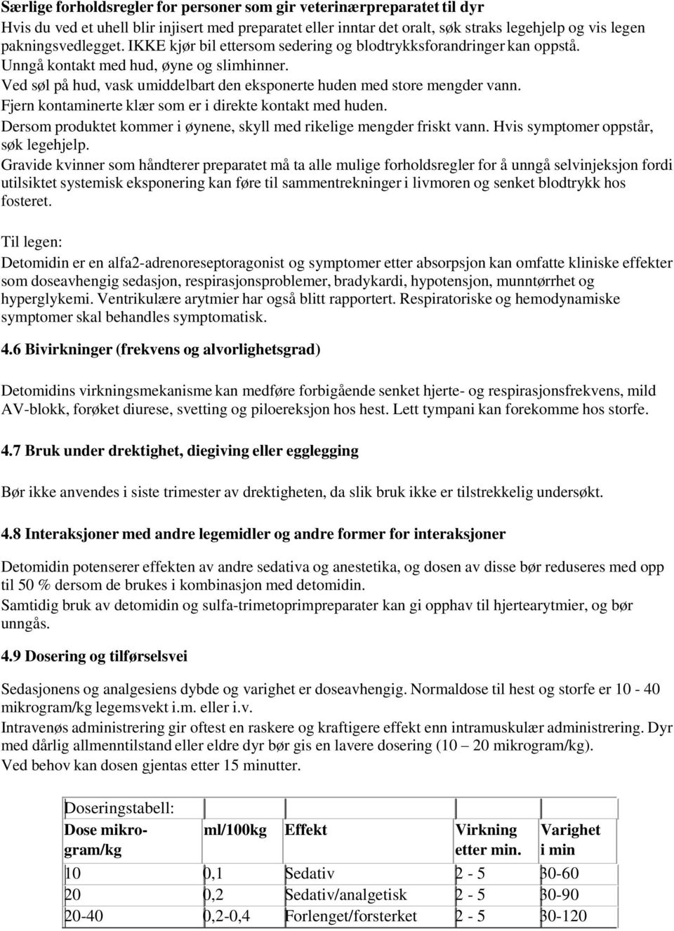 Fjern kontaminerte klær som er i direkte kontakt med huden. Dersom produktet kommer i øynene, skyll med rikelige mengder friskt vann. Hvis symptomer oppstår, søk legehjelp.