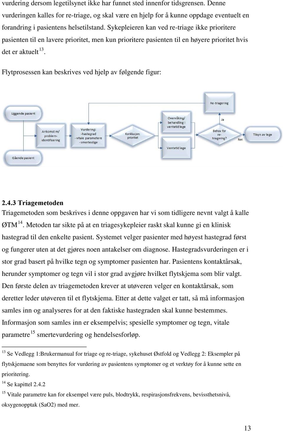 Sykepleieren kan ved re-triage ikke prioritere pasienten til en lavere prioritet, men kun prioritere pasienten til en høyere prioritet hvis det er aktuelt 13.