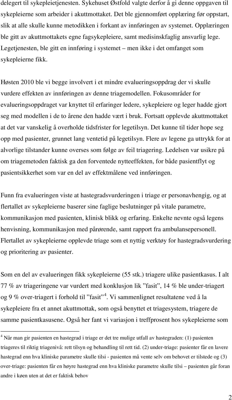 Opplæringen ble gitt av akuttmottakets egne fagsykepleiere, samt medisinskfaglig ansvarlig lege. Legetjenesten, ble gitt en innføring i systemet men ikke i det omfanget som sykepleierne fikk.