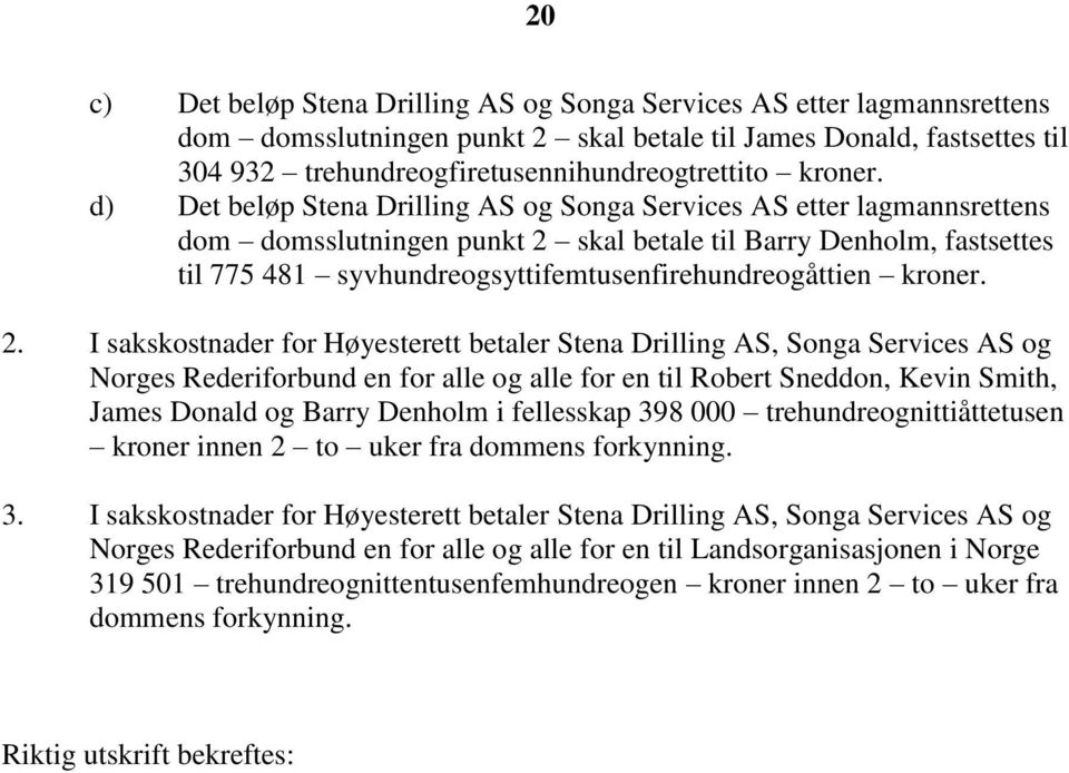 d) Det beløp Stena Drilling AS og Songa Services AS etter lagmannsrettens dom domsslutningen punkt 2 skal betale til Barry Denholm, fastsettes til 775 481 syvhundreogsyttifemtusenfirehundreogåttien 