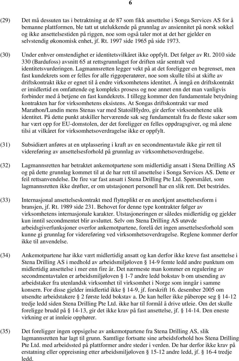 (30) Under enhver omstendighet er identitetsvilkåret ikke oppfylt. Det følger av Rt. 2010 side 330 (Bardufoss) avsnitt 65 at rettsgrunnlaget for driften står sentralt ved identitetsvurderingen.