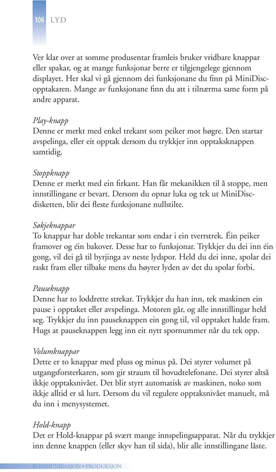 Play-knapp Denne er merkt med enkel trekant som peiker mot høgre. Den startar avspelinga, eller eit opptak dersom du trykkjer inn opptaksknappen samtidig. Stoppknapp Denne er merkt med ein firkant.