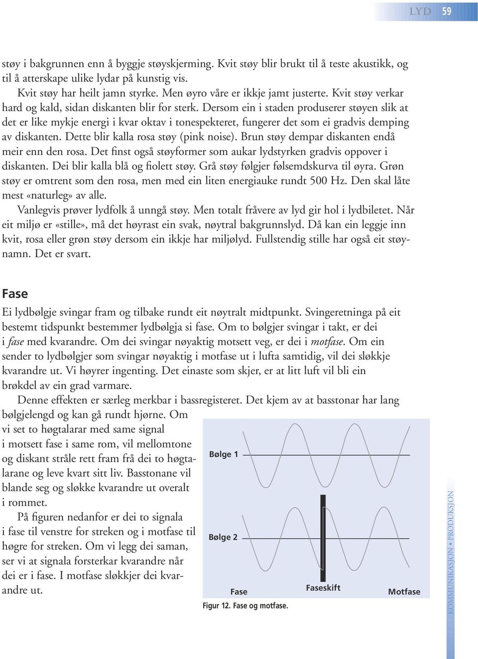 Dersom ein i staden produserer støyen slik at det er like mykje energi i kvar oktav i tonespekteret, fungerer det som ei gradvis demping av diskanten. Dette blir kalla rosa støy (pink noise).