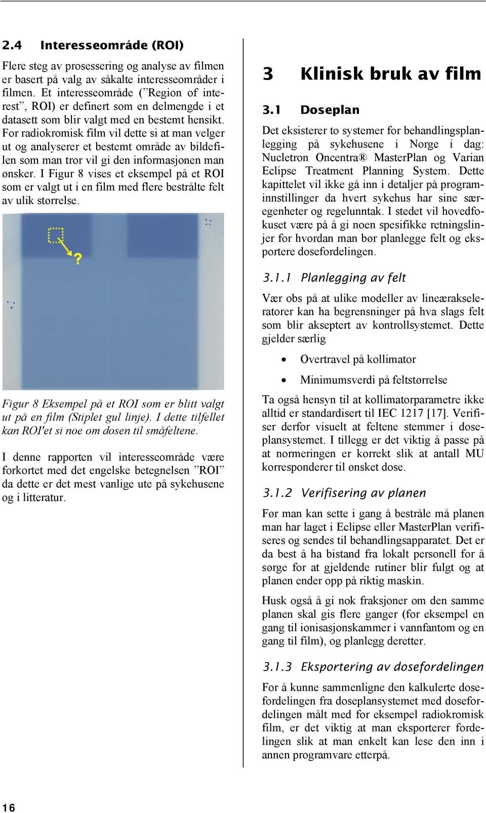 For radiokromisk film vil dette si at man velger ut og analyserer et bestemt område av bildefilen som man tror vil gi den informasjonen man ønsker.