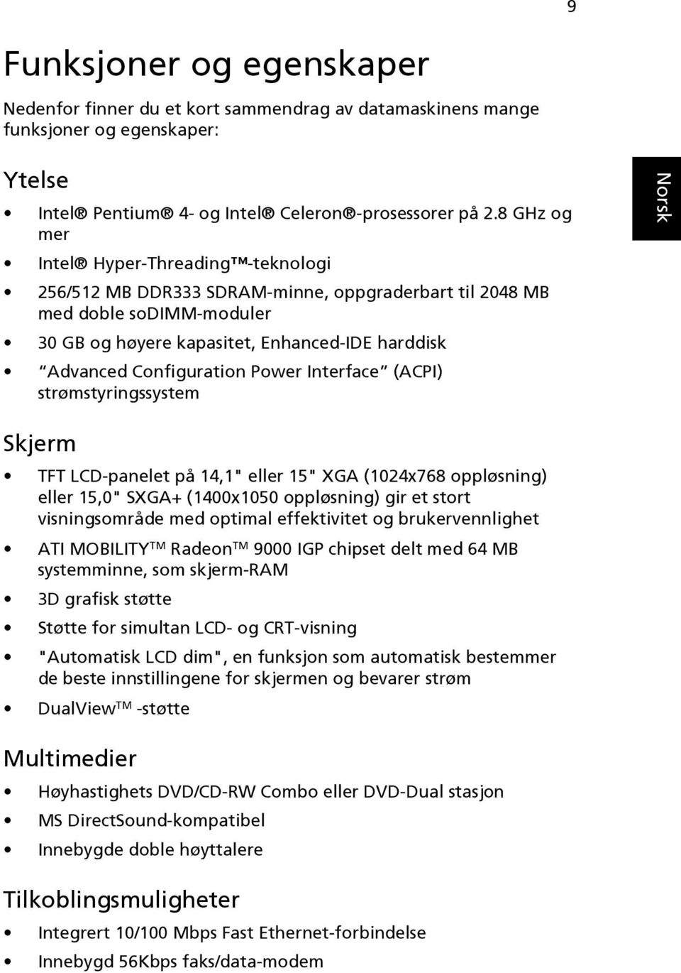 Power Interface (ACPI) strømstyringssystem Skjerm TFT LCD-panelet på 14,1" eller 15" XGA (1024x768 oppløsning) eller 15,0" SXGA+ (1400x1050 oppløsning) gir et stort visningsområde med optimal