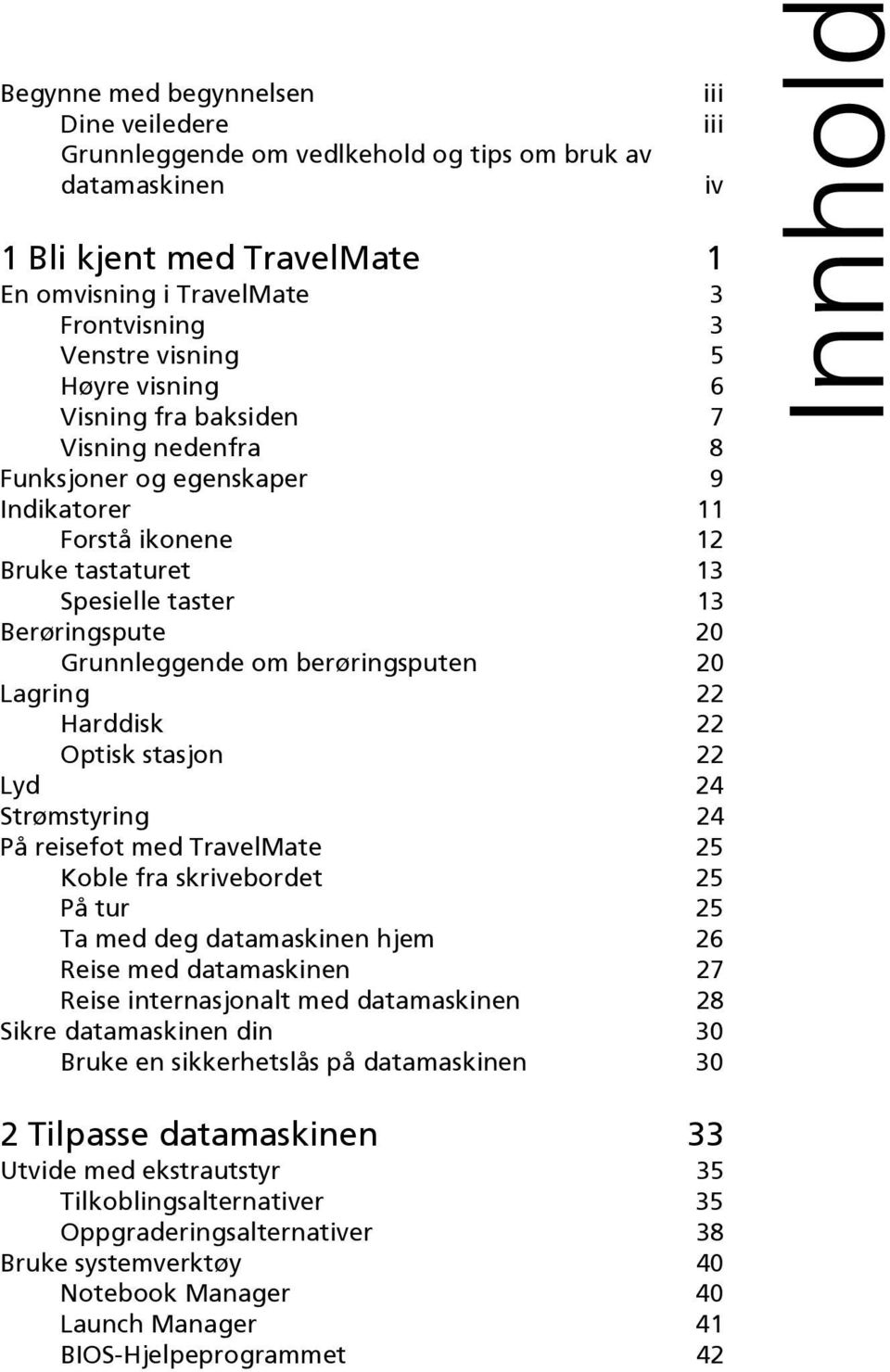 berøringsputen 20 Lagring 22 Harddisk 22 Optisk stasjon 22 Lyd 24 Strømstyring 24 På reisefot med TravelMate 25 Koble fra skrivebordet 25 På tur 25 Ta med deg datamaskinen hjem 26 Reise med