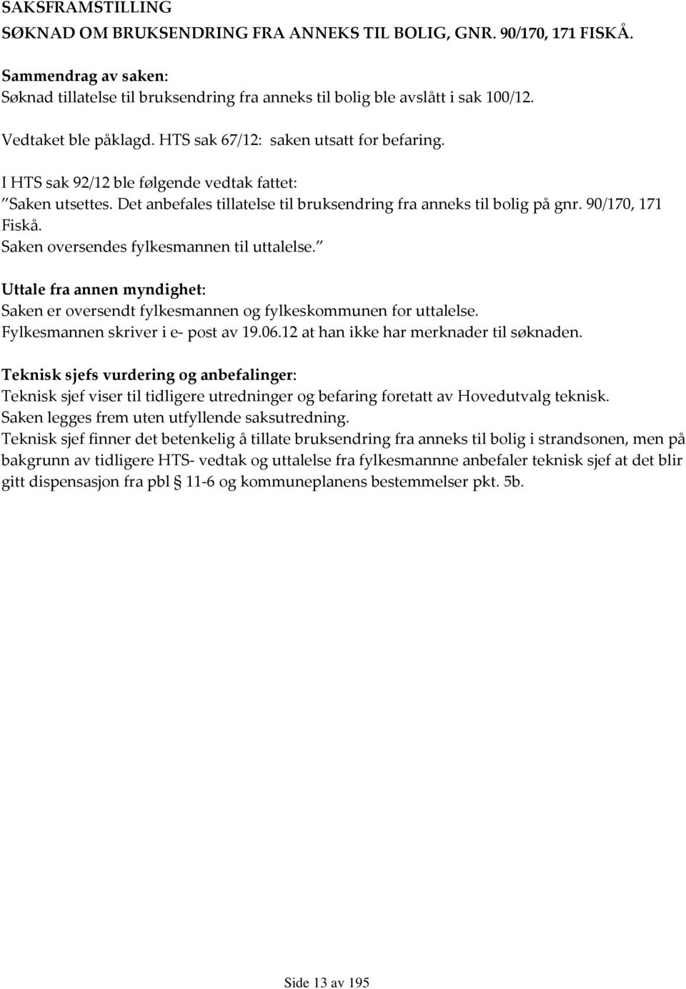 90/170, 171 Fiskå. Saken oversendes fylkesmannen til uttalelse. Uttale fra annen myndighet: Saken er oversendt fylkesmannen og fylkeskommunen for uttalelse. Fylkesmannen skriver i e- post av 19.06.