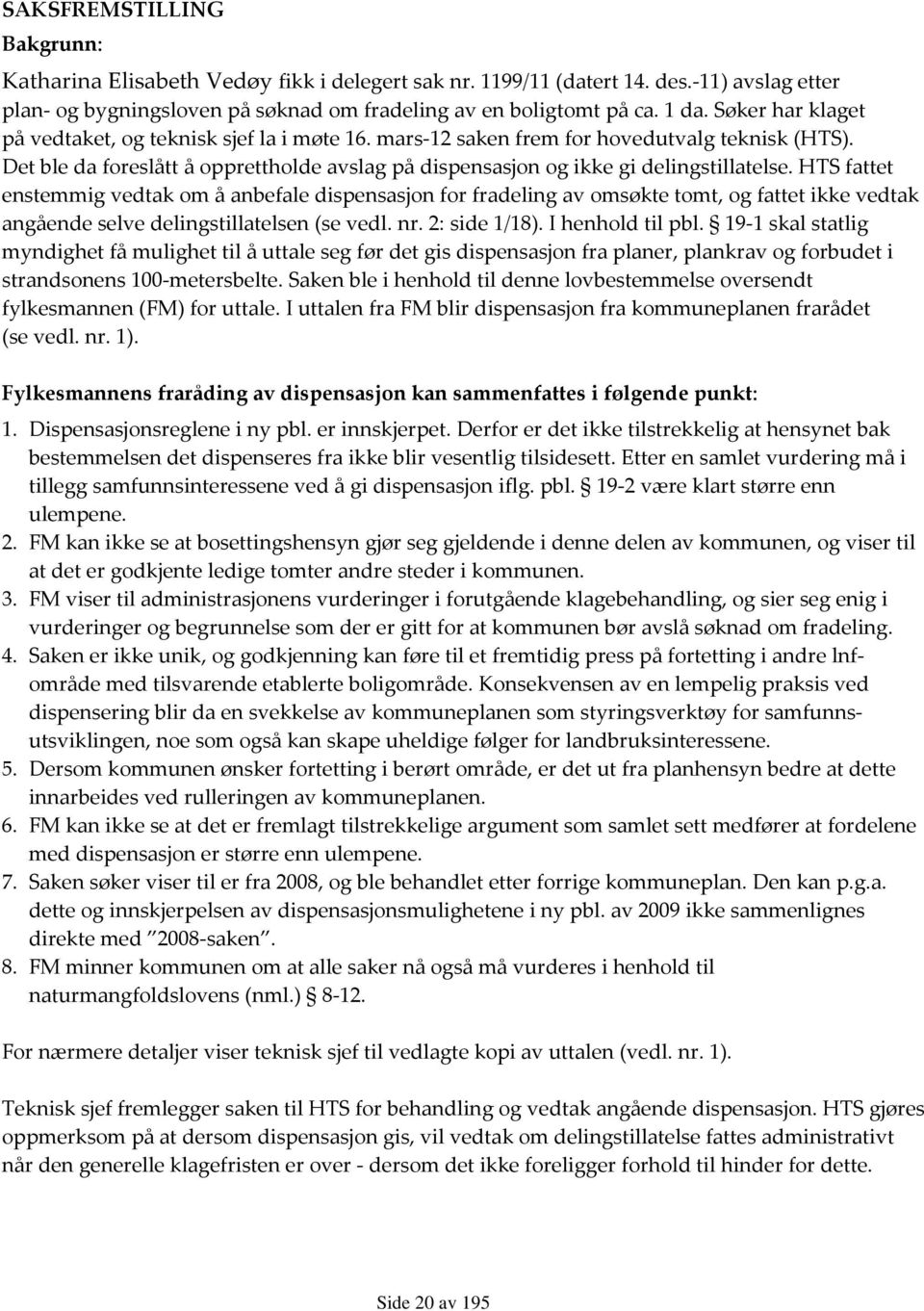 HTS fattet enstemmig vedtak om å anbefale dispensasjon for fradeling av omsøkte tomt, og fattet ikke vedtak angående selve delingstillatelsen (se vedl. nr. 2: side 1/18). I henhold til pbl.