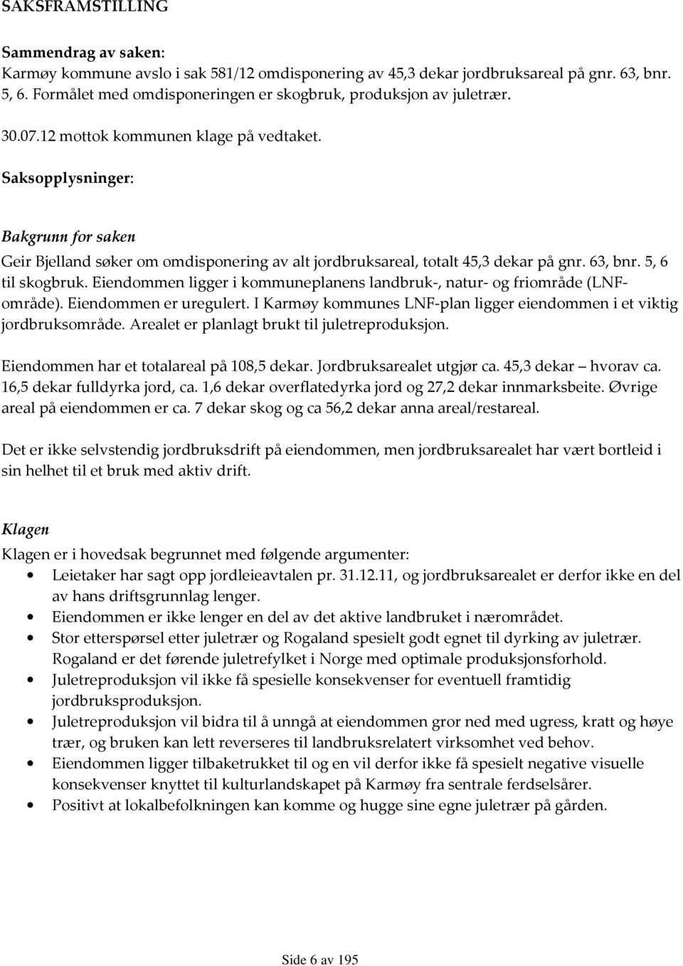 Saksopplysninger: Bakgrunn for saken Geir Bjelland søker om omdisponering av alt jordbruksareal, totalt 45,3 dekar på gnr. 63, bnr. 5, 6 til skogbruk.