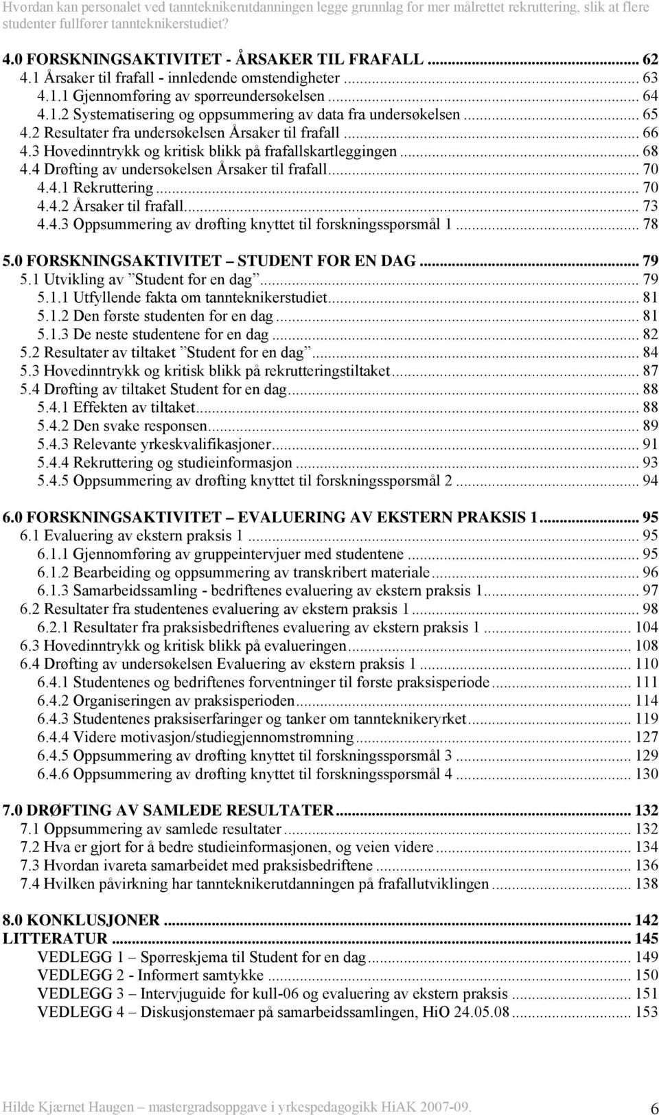 .. 70 4.4.2 Årsaker til frafall... 73 4.4.3 Oppsummering av drøfting knyttet til forskningsspørsmål 1... 78 5.0 FORSKNINGSAKTIVITET STUDENT FOR EN DAG... 79 5.1 Utvikling av Student for en dag... 79 5.1.1 Utfyllende fakta om tannteknikerstudiet.