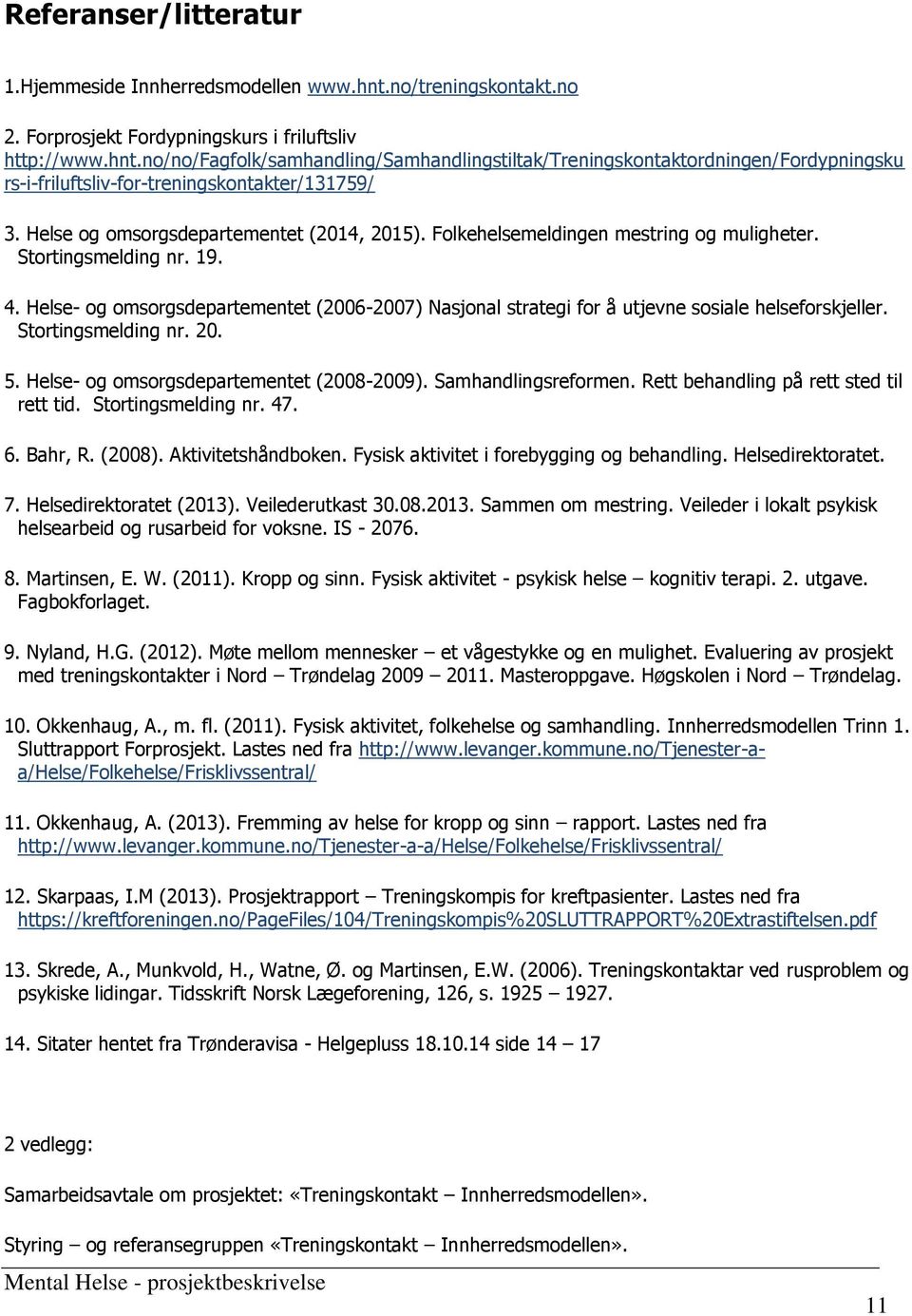 Helse- og omsorgsdepartementet (2006-2007) Nasjonal strategi for å utjevne sosiale helseforskjeller. Stortingsmelding nr. 20. 5. Helse- og omsorgsdepartementet (2008-2009). Samhandlingsreformen.