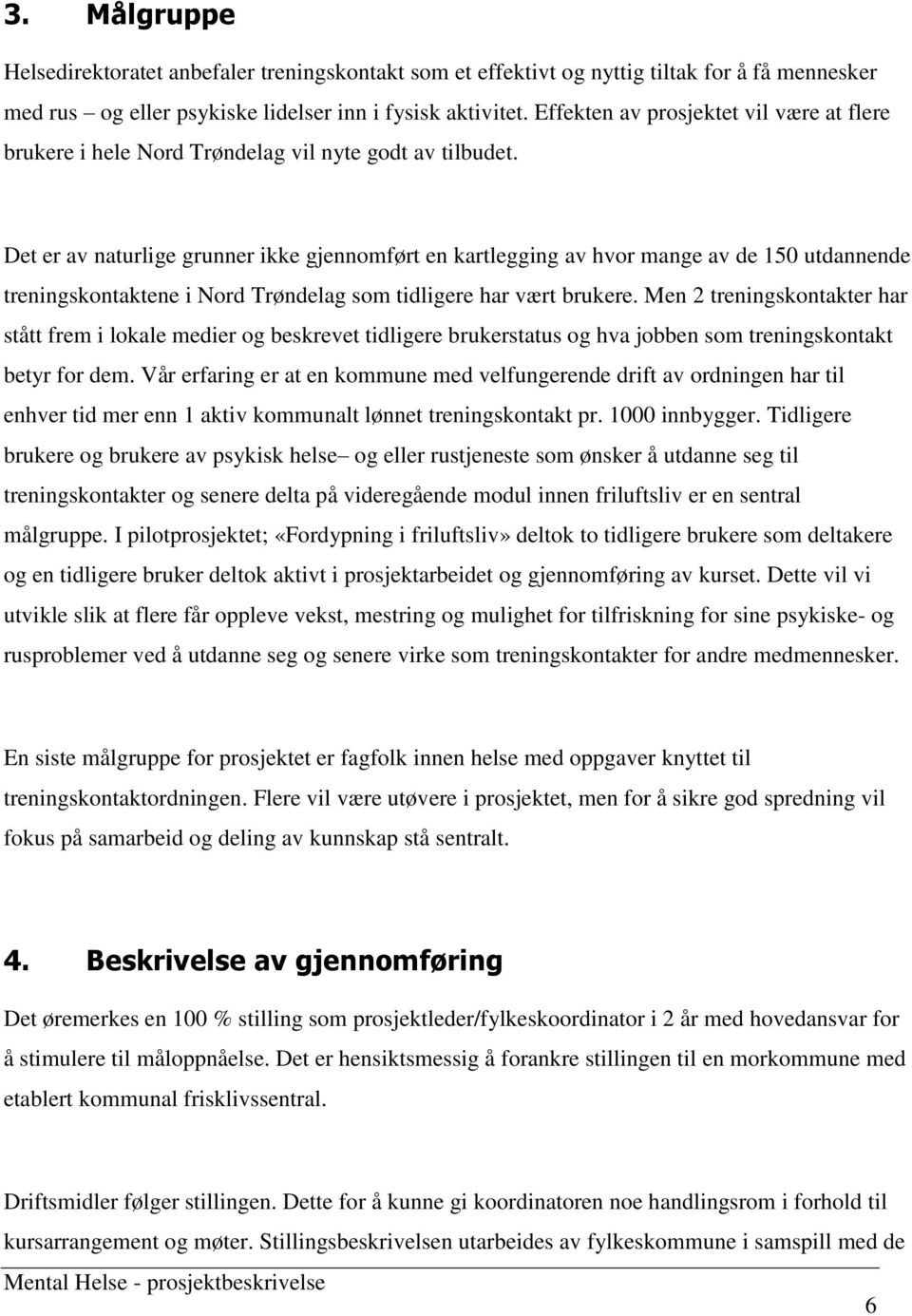 Det er av naturlige grunner ikke gjennomført en kartlegging av hvor mange av de 150 utdannende treningskontaktene i Nord Trøndelag som tidligere har vært brukere.