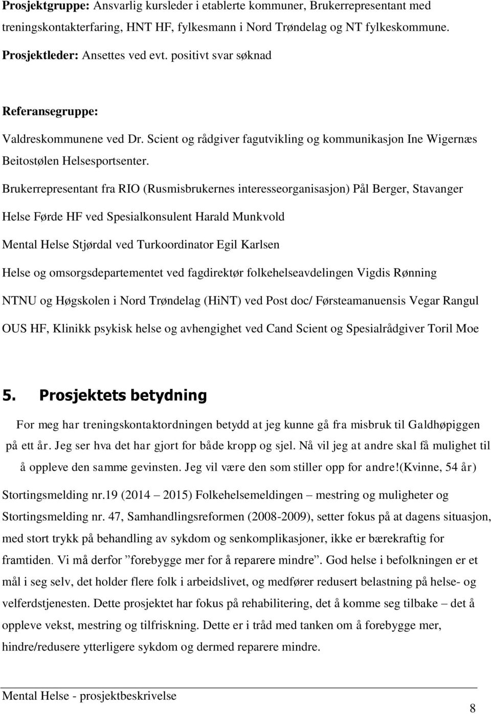 Brukerrepresentant fra RIO (Rusmisbrukernes interesseorganisasjon) Pål Berger, Stavanger Helse Førde HF ved Spesialkonsulent Harald Munkvold Mental Helse Stjørdal ved Turkoordinator Egil Karlsen