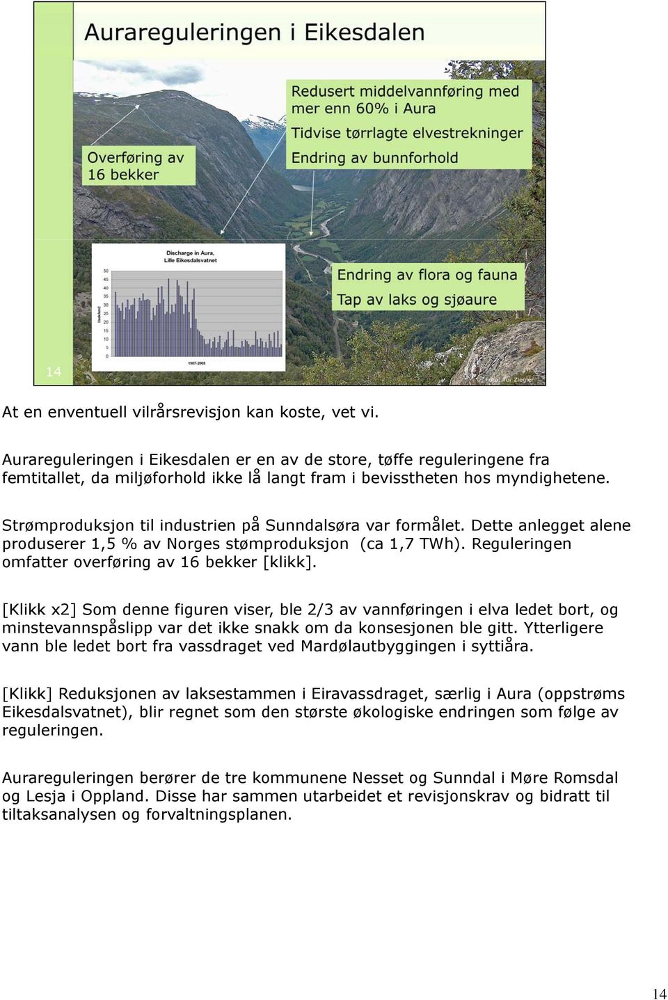 Strømproduksjon til industrien på Sunndalsøra var formålet. Dette anlegget alene produserer 1,5 % av Norges stømproduksjon (ca 1,7 TWh). Reguleringen omfatter overføring av 16 bekker [klikk].