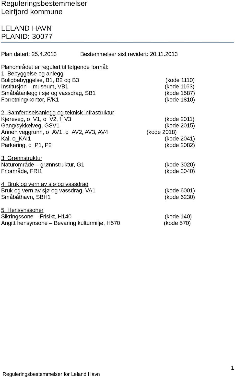 Samferdselsanlegg og teknisk infrastruktur Kjøreveg, o_v1, o_v2, f_v3 (kode 2011) Gang/sykkelveg, GSV1 (kode 2015) Annen veggrunn, o_av1, o_av2, AV3, AV4 (kode 2018) Kai, o_kai1 (kode 2041)