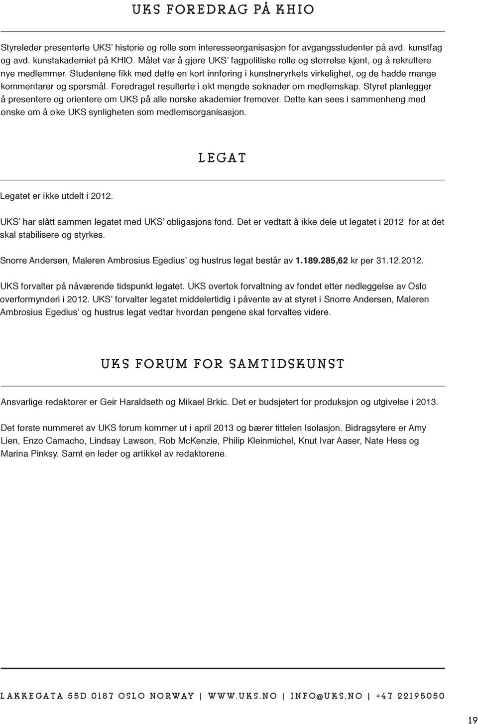 Studentene fikk med dette en kort innføring i kunstneryrkets virkelighet, og de hadde mange kommentarer og spørsmål. Foredraget resulterte i økt mengde søknader om medlemskap.