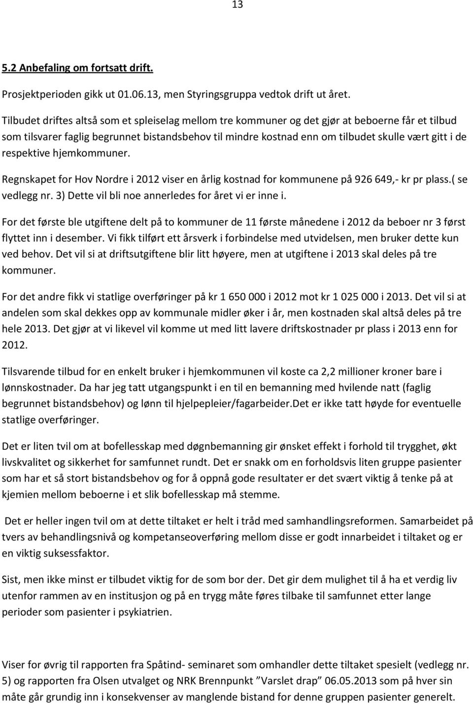 de respektive hjemkommuner. Regnskapet for Hov Nordre i 2012 viser en årlig kostnad for kommunene på 926 649,- kr pr plass.( se vedlegg nr. 3) Dette vil bli noe annerledes for året vi er inne i.