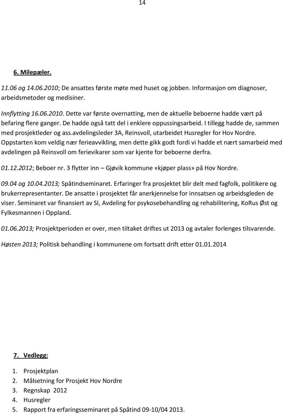 Oppstarten kom veldig nær ferieavvikling, men dette gikk godt fordi vi hadde et nært samarbeid med avdelingen på Reinsvoll om ferievikarer som var kjente for beboerne derfra. 01.12.2012; Beboer nr.