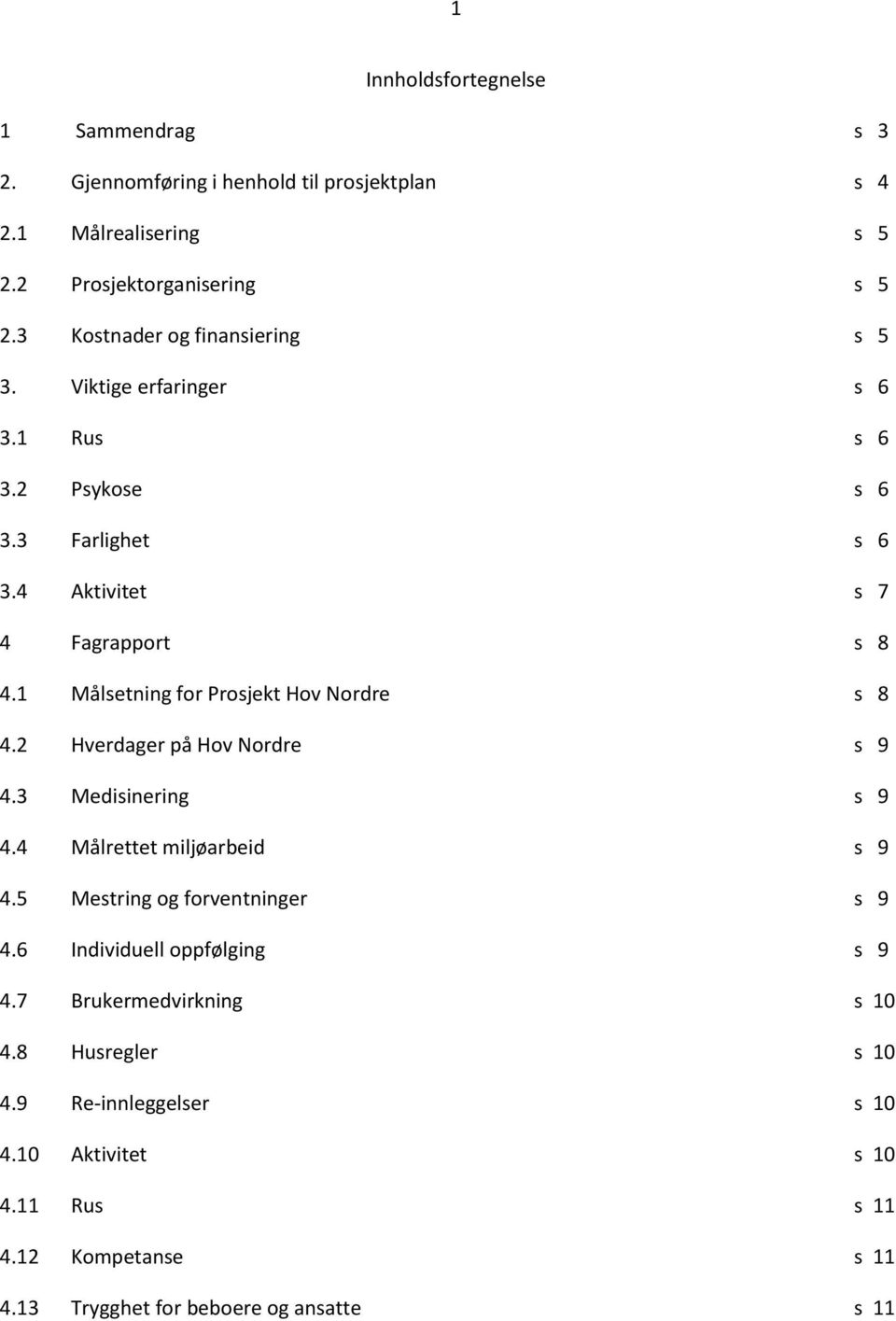 1 Målsetning for Prosjekt Hov Nordre s 8 4.2 Hverdager på Hov Nordre s 9 4.3 Medisinering s 9 4.4 Målrettet miljøarbeid s 9 4.5 Mestring og forventninger s 9 4.