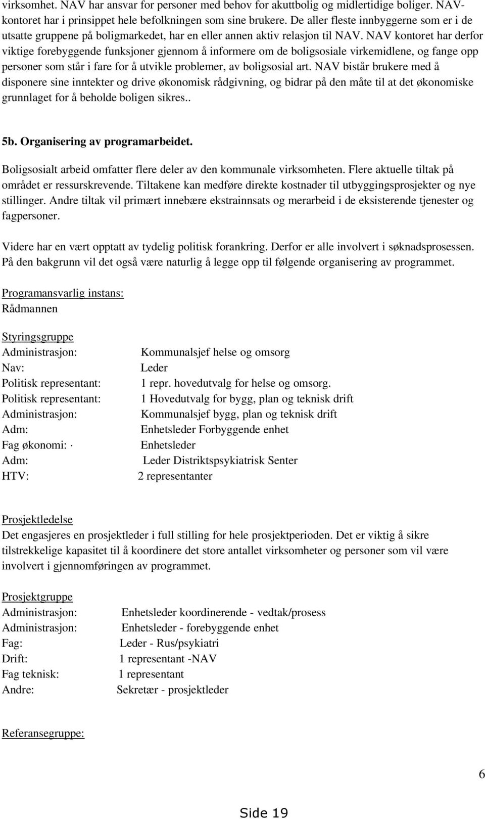 NAV kontoret har derfor viktige forebyggende funksjoner gjennom å informere om de boligsosiale virkemidlene, og fange opp personer som står i fare for å utvikle problemer, av boligsosial art.