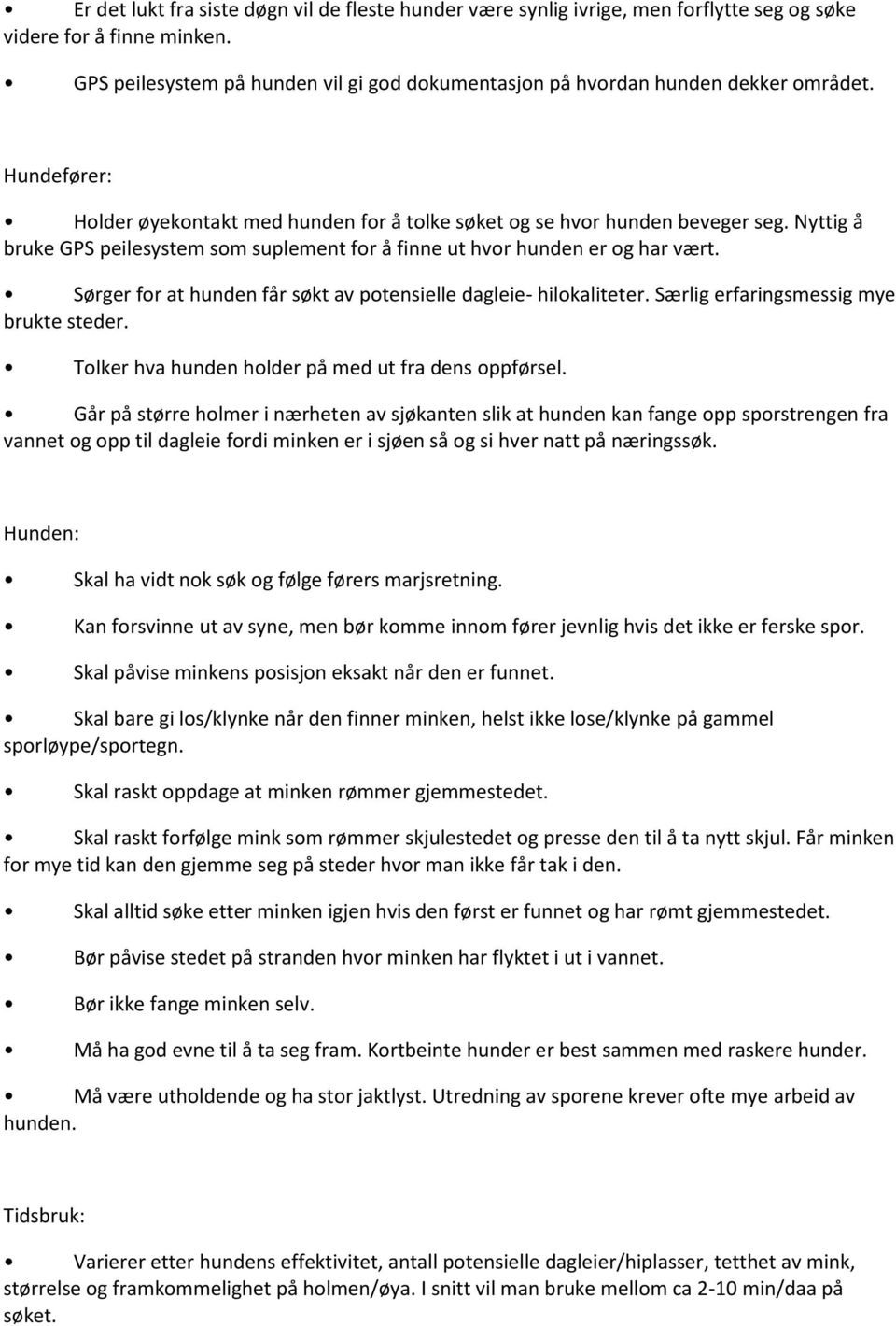 Nyttig å bruke GPS peilesystem som suplement for å finne ut hvor hunden er og har vært. Sørger for at hunden får søkt av potensielle dagleie- hilokaliteter. Særlig erfaringsmessig mye brukte steder.