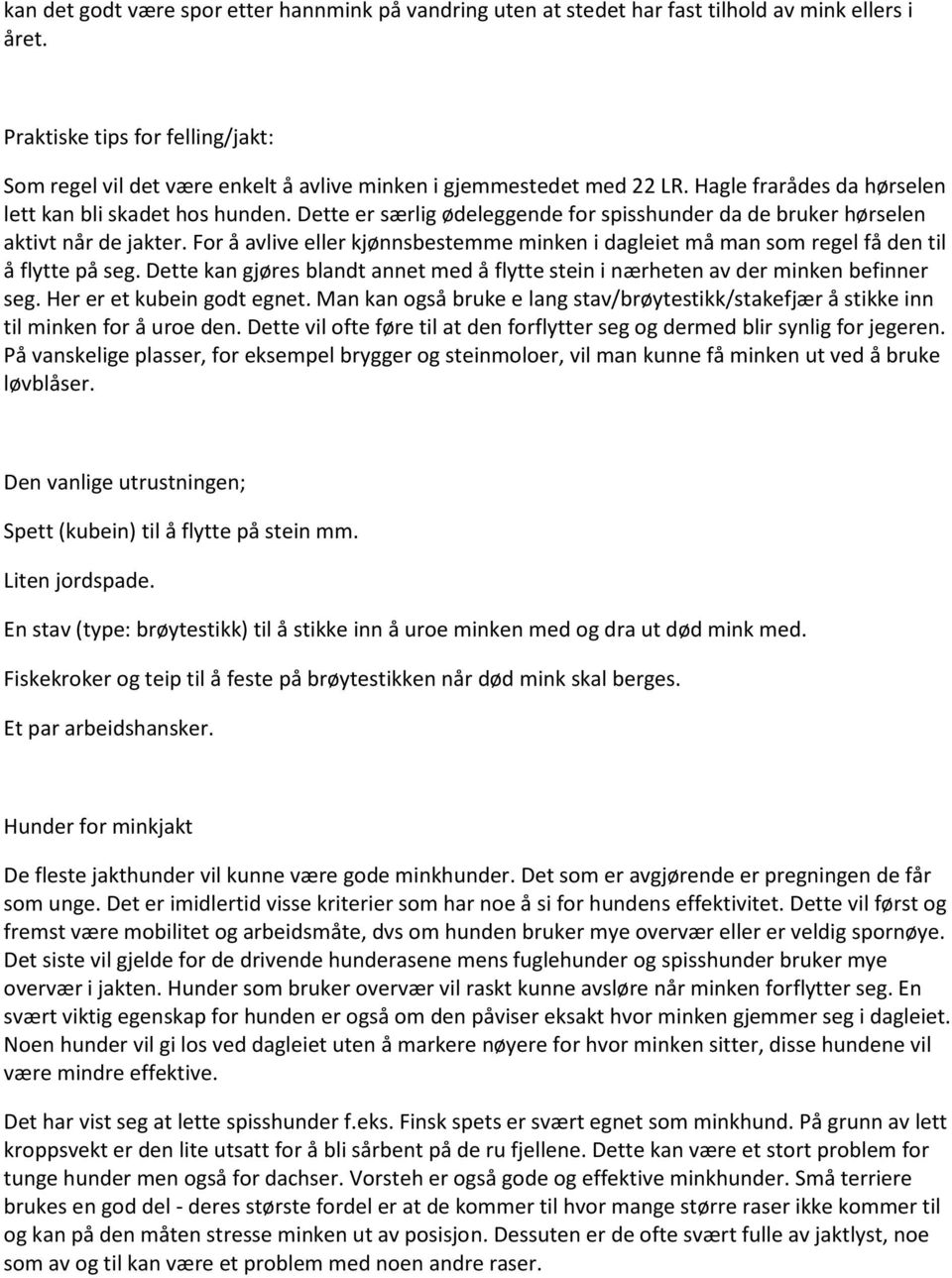 Dette er særlig ødeleggende for spisshunder da de bruker hørselen aktivt når de jakter. For å avlive eller kjønnsbestemme minken i dagleiet må man som regel få den til å flytte på seg.