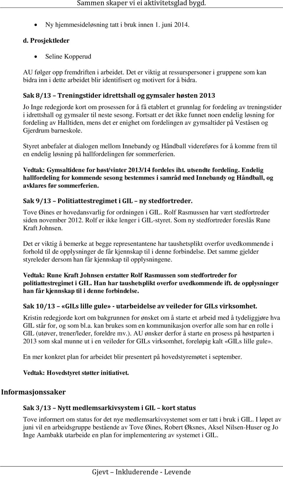 Sak 8/13 Treningstider idrettshall og gymsaler høsten 2013 Jo Inge redegjorde kort om prosessen for å få etablert et grunnlag for fordeling av treningstider i idrettshall og gymsaler til neste sesong.