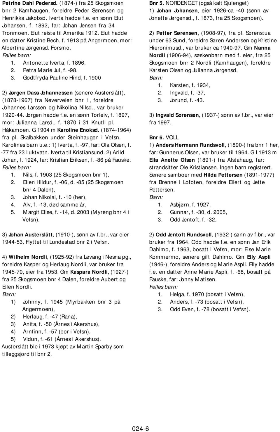 Godtfryda Pauline Hind, f. 1900 2) Jørgen Dass Johannessen (senere Austerslått), (1878-1967) fra Neverveien bnr 1, foreldre Johannes Larssen og Nikolina Nilsd., var bruker 1920-44. Jørgen hadde f.e. en sønn Torleiv, f.