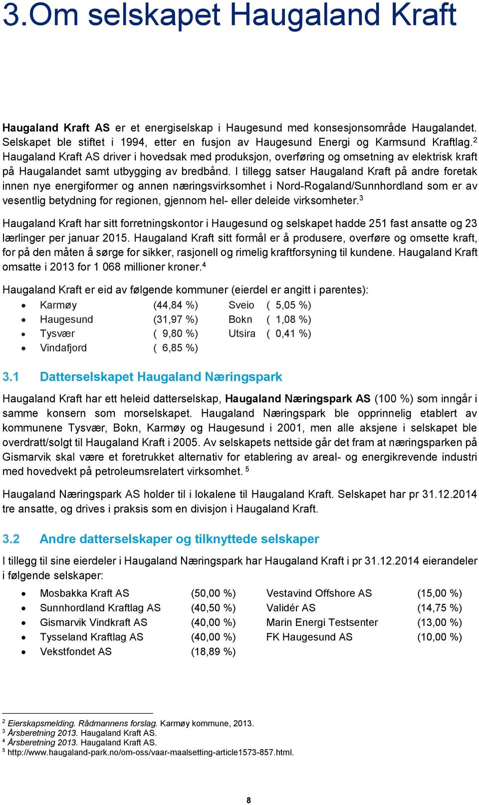 2 Haugaland Kraft AS driver i hovedsak med produksjon, overføring og omsetning av elektrisk kraft på Haugalandet samt utbygging av bredbånd.