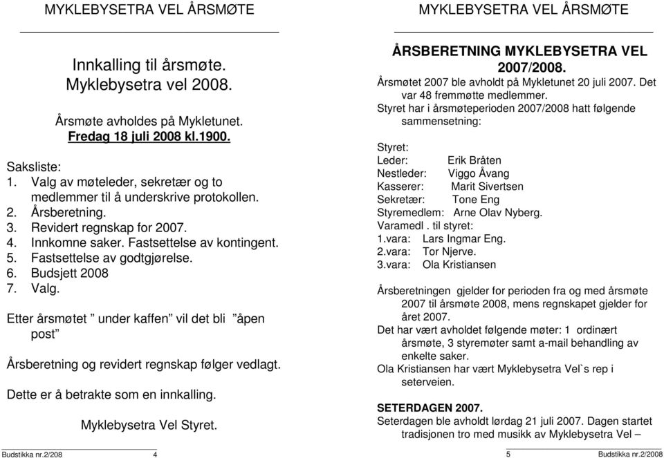 Fastsettelse av godtgjørelse. 6. Budsjett 2008 7. Valg. Etter årsmøtet under kaffen vil det bli åpen post Årsberetning og revidert regnskap følger vedlagt. Dette er å betrakte som en innkalling.