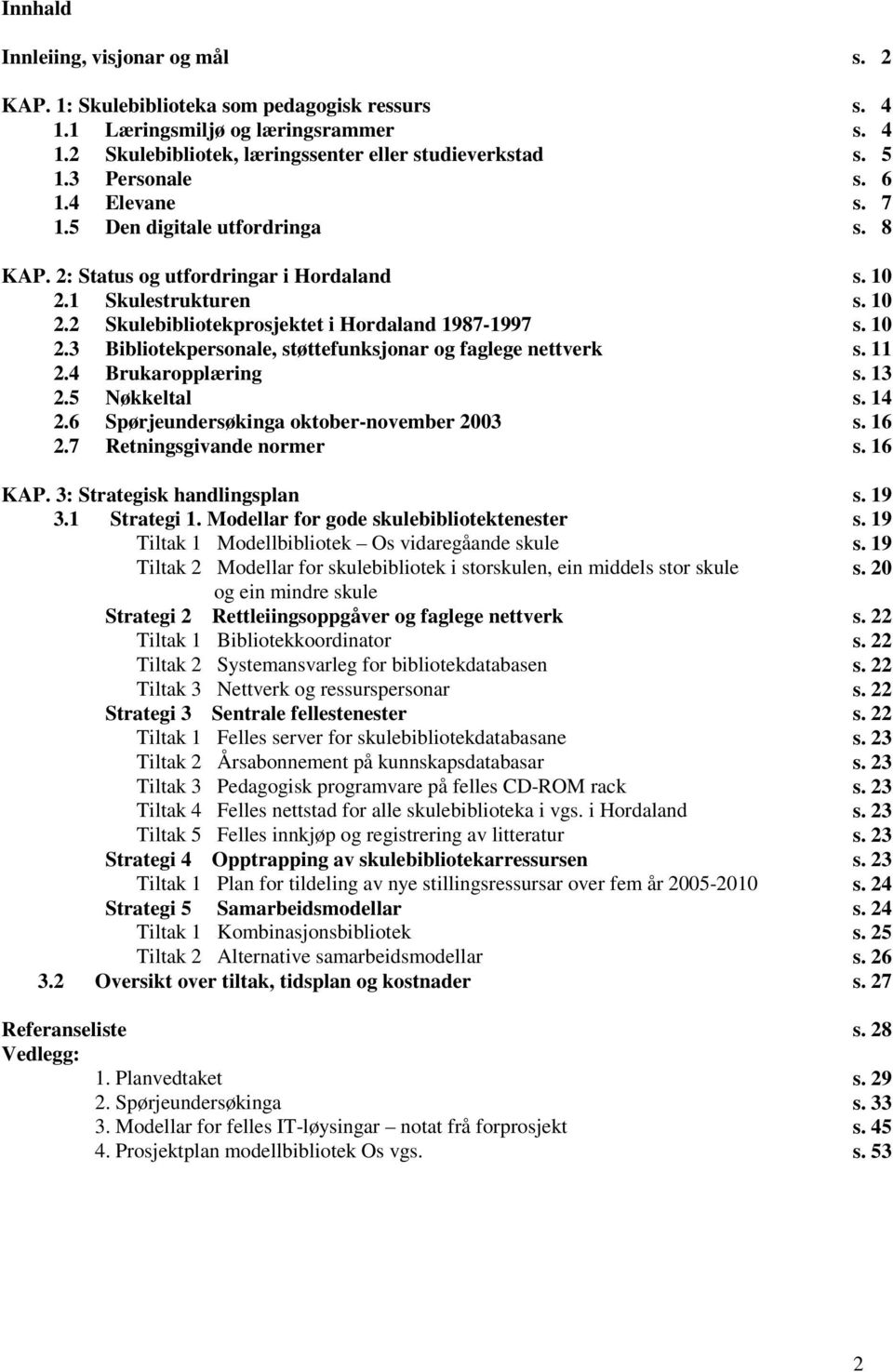 10 2.3 Bibliotekpersonale, støttefunksjonar og faglege nettverk s. 11 2.4 Brukaropplæring s. 13 2.5 Nøkkeltal s. 14 2.6 Spørjeundersøkinga oktober-november 2003 s. 16 2.7 Retningsgivande normer s.