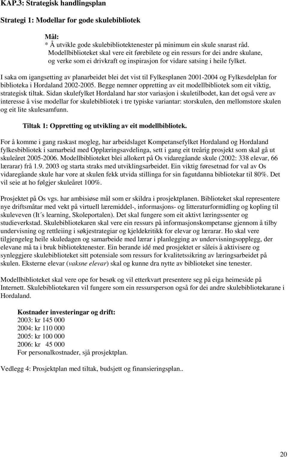 I saka om igangsetting av planarbeidet blei det vist til Fylkesplanen 2001-2004 og Fylkesdelplan for biblioteka i Hordaland 2002-2005.