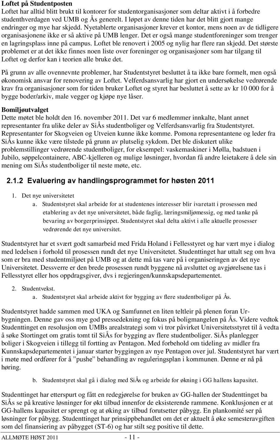 Det er også mange studentforeninger som trenger en lagringsplass inne på campus. Loftet ble renovert i 2005 og nylig har flere ran skjedd.