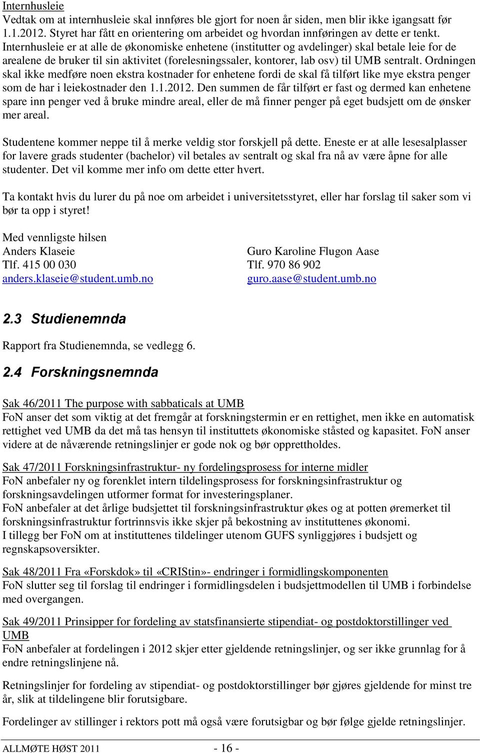 Internhusleie er at alle de økonomiske enhetene (institutter og avdelinger) skal betale leie for de arealene de bruker til sin aktivitet (forelesningssaler, kontorer, lab osv) til UMB sentralt.