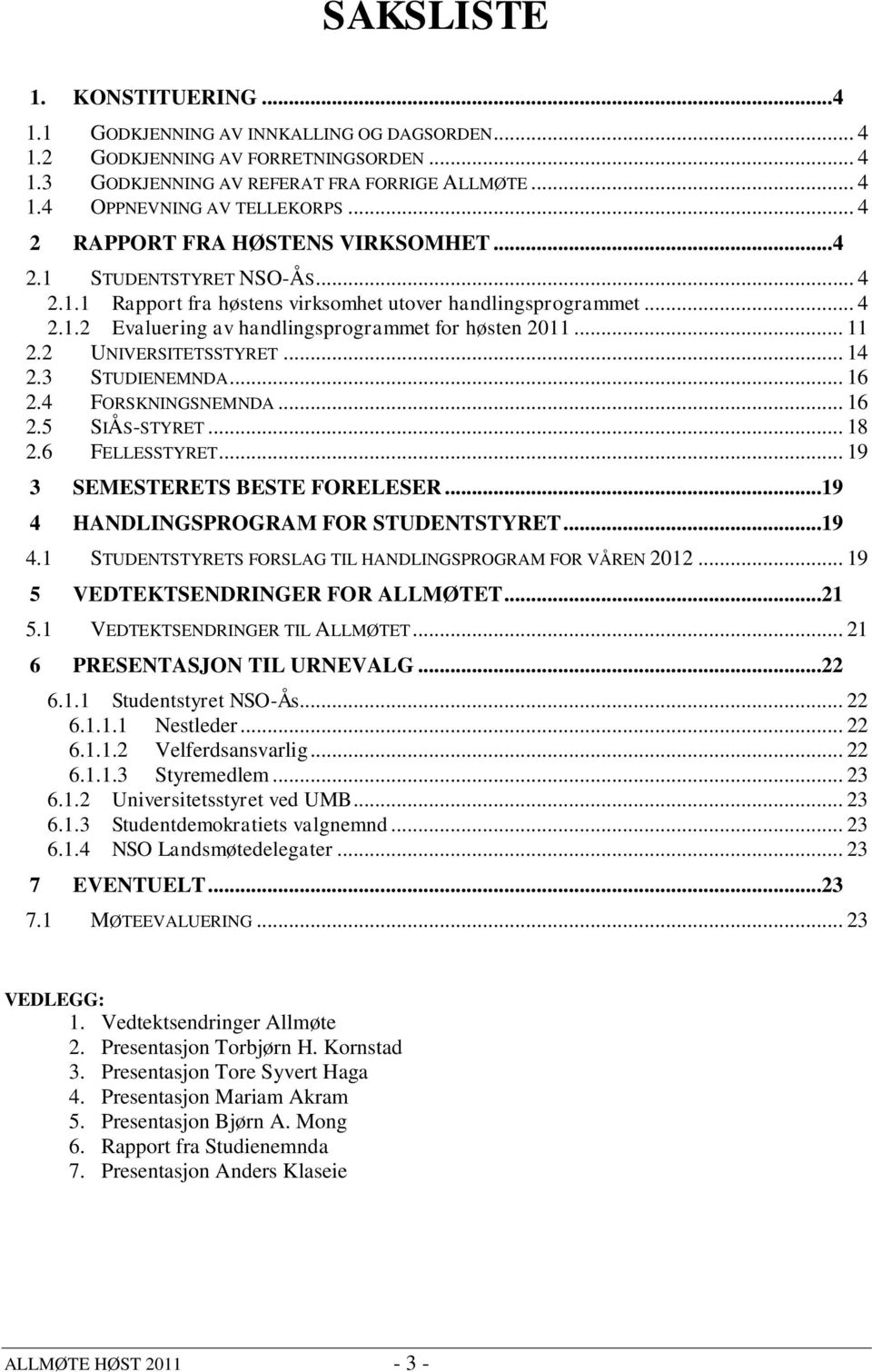 .. 11 2.2 UNIVERSITETSSTYRET... 14 2.3 STUDIENEMNDA... 16 2.4 FORSKNINGSNEMNDA... 16 2.5 SIÅS-STYRET... 18 2.6 FELLESSTYRET... 19 3 SEMESTERETS BESTE FORELESER...19 4 HANDLINGSPROGRAM FOR STUDENTSTYRET.