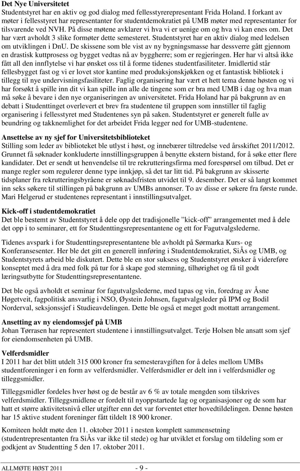 På disse møtene avklarer vi hva vi er uenige om og hva vi kan enes om. Det har vært avholdt 3 slike formøter dette semesteret. Studentstyret har en aktiv dialog med ledelsen om utviklingen i DnU.