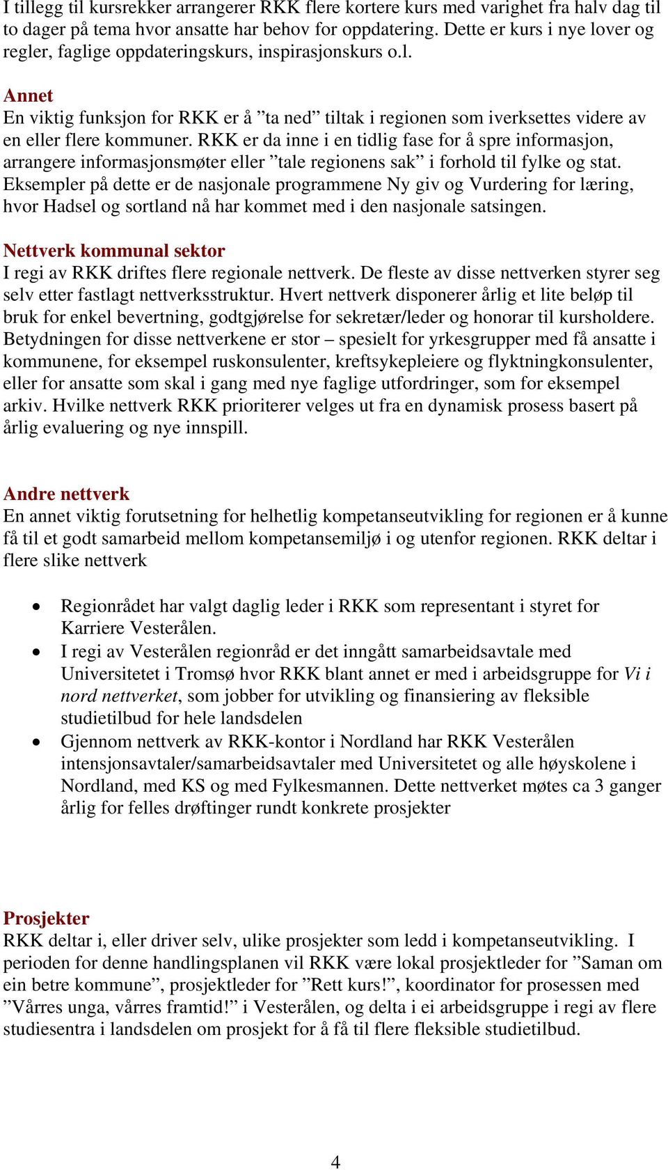 RKK er da inne i en tidlig fase for å spre informasjon, arrangere informasjonsmøter eller tale regionens sak i forhold til fylke og stat.