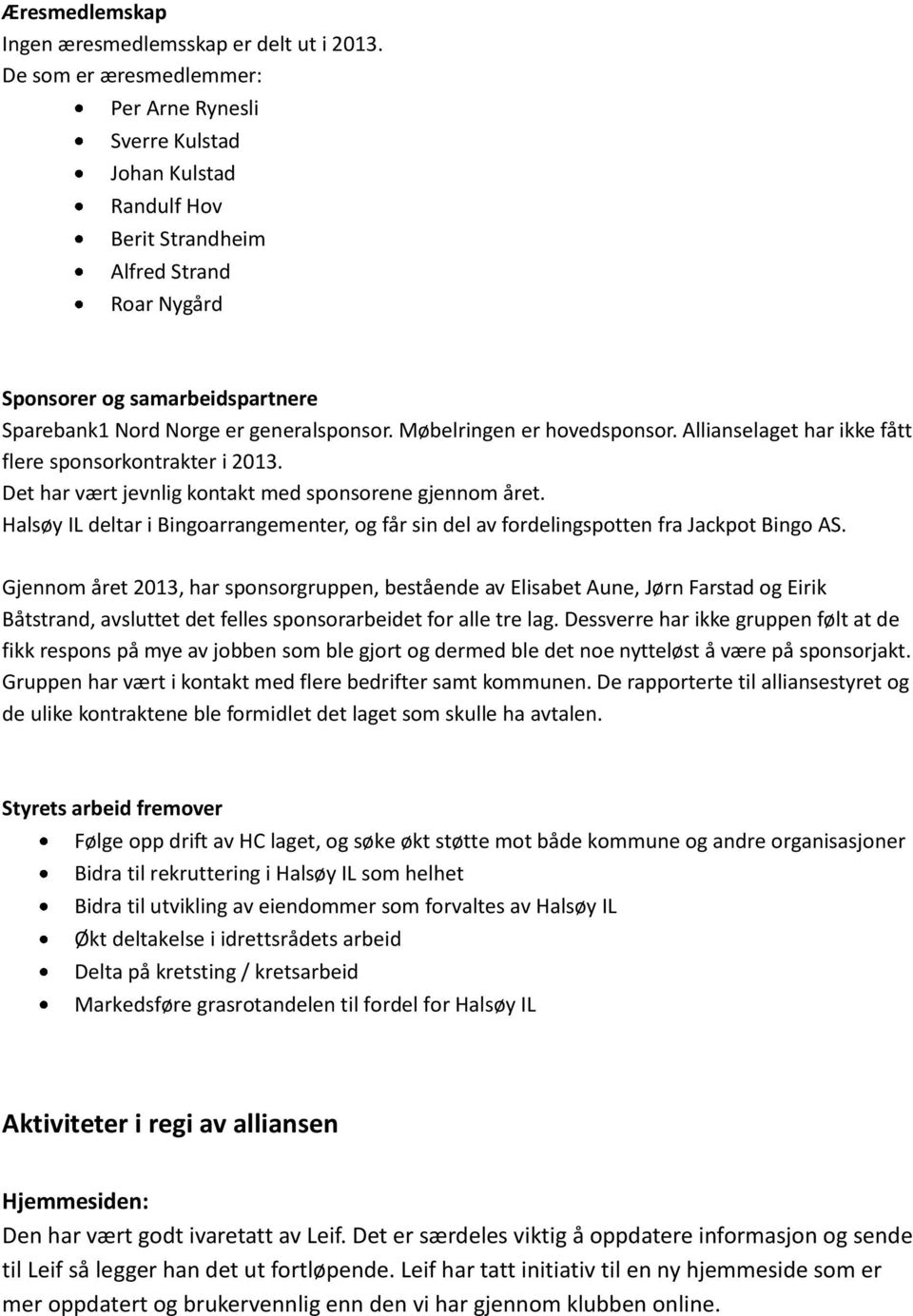 Møbelringen er hovedsponsor. Allianselaget har ikke fått flere sponsorkontrakter i 2013. Det har vært jevnlig kontakt med sponsorene gjennom året.