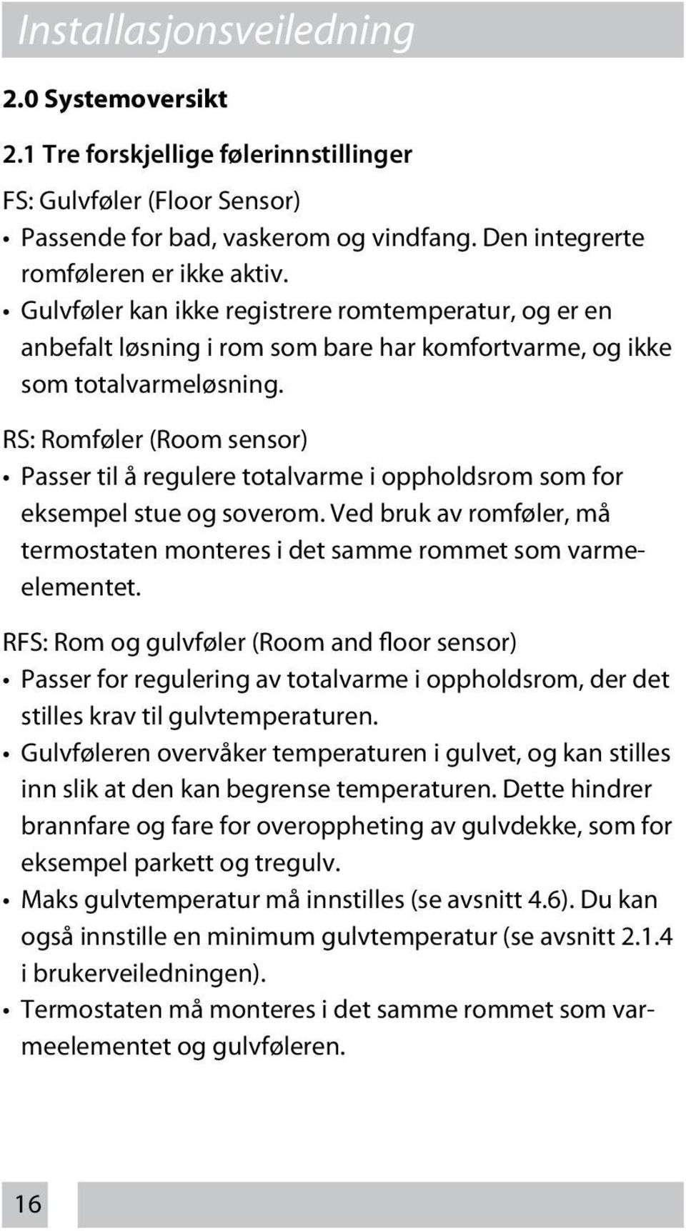 RS: Romføler (Room sensor) Passer til å regulere totalvarme i oppholdsrom som for eksempel stue og soverom. Ved bruk av romføler, må termostaten monteres i det samme rommet som varmeelementet.