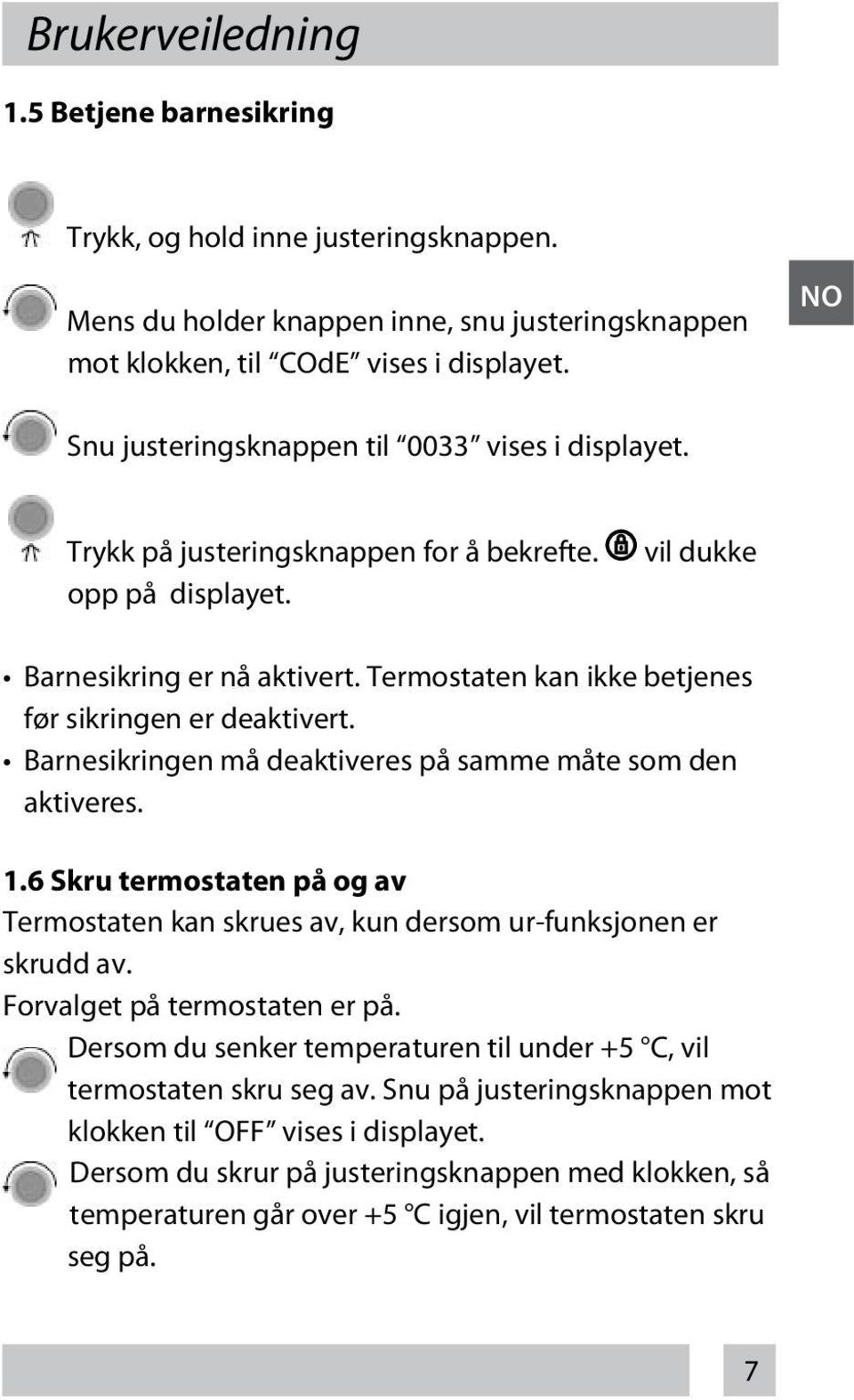Termostaten kan ikke betjenes før sikringen er deaktivert. Barnesikringen må deaktiveres på samme måte som den aktiveres. 1.