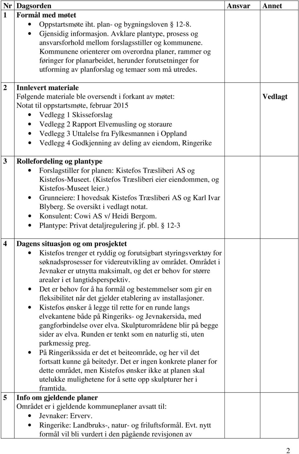 2 Innlevert materiale Følgende materiale ble oversendt i forkant av møtet: Notat til oppstartsmøte, februar 2015 Vedlegg 1 Skisseforslag Vedlegg 2 Rapport Elvemusling og storaure Vedlegg 3 Uttalelse