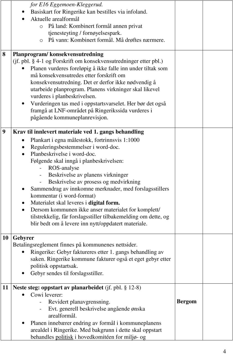 ) Planen vurderes foreløpig å ikke falle inn under tiltak som må konsekvensutredes etter forskrift om konsekvensutredning. Det er derfor ikke nødvendig å utarbeide planprogram.