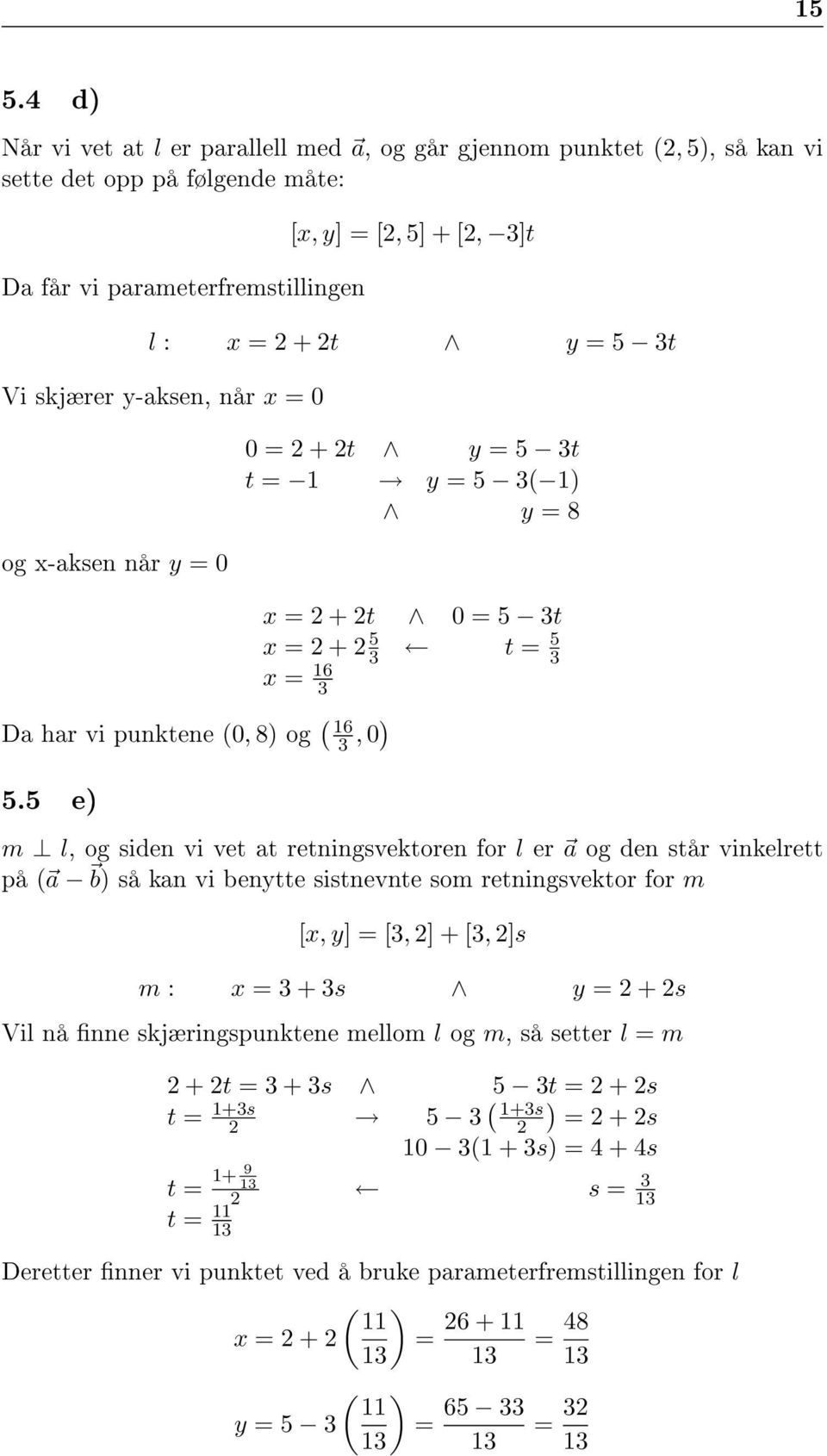 5 e) m l, og siden vi vet at retningsvektoren for l er a og den står vinkelrett på ( a b) så kan vi benytte sistnevnte som retningsvektor for m [x, y] = [3, ] + [3, ]s m : x = 3 + 3s y = + s Vil nå