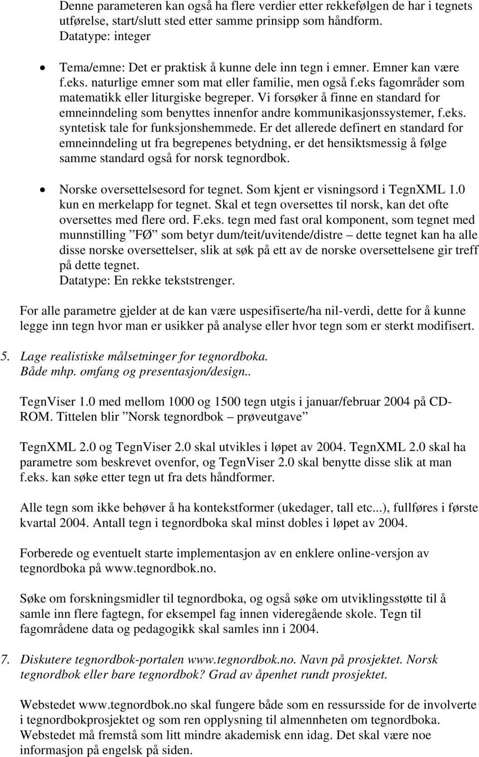 eks fagområder som matematikk eller liturgiske begreper. Vi forsøker å finne en standard for emneinndeling som benyttes innenfor andre kommunikasjonssystemer, f.eks. syntetisk tale for funksjonshemmede.