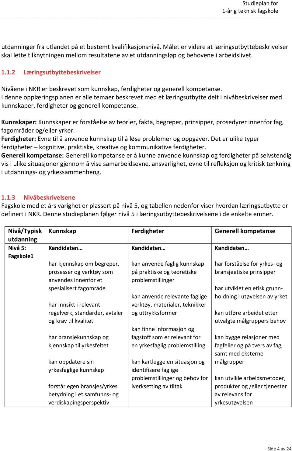 I denne opplæringsplanen er alle temaer beskrevet med et læringsutbytte delt i nivåbeskrivelser med kunnskaper, ferdigheter og generell kompetanse.