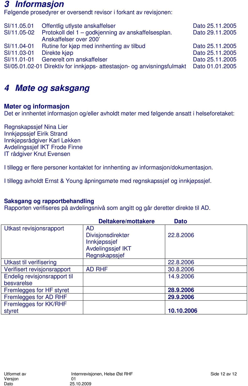 01.02-01 Direktiv for innkjøps- attestasjon- og anvisningsfulmakt Dato 01.01.2005 4 Møte og saksgang Møter og informasjon Det er innhentet informasjon og/eller avholdt møter med følgende ansatt i