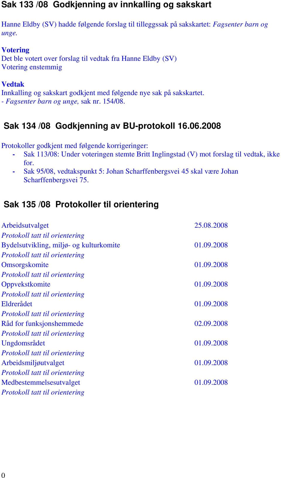 Sak 134 /08 Godkjenning av BU-protokoll 16.06.2008 Protokoller godkjent med følgende korrigeringer: - Sak 113/08: Under voteringen stemte Britt Inglingstad (V) mot forslag til vedtak, ikke for.