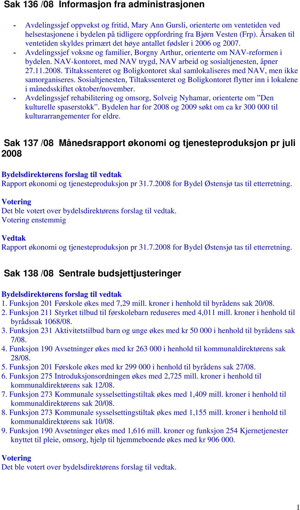 NAV-kontoret, med NAV trygd, NAV arbeid og sosialtjenesten, åpner 27.11.2008. Tiltakssenteret og Boligkontoret skal samlokaliseres med NAV, men ikke samorganiseres.